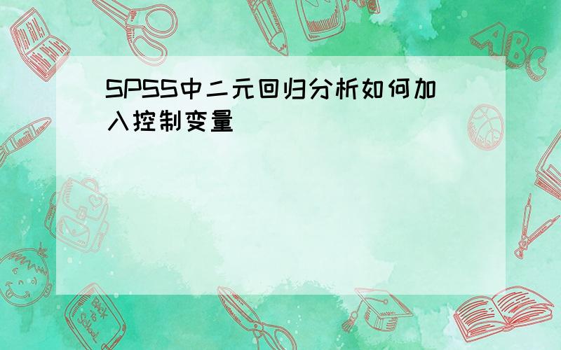 SPSS中二元回归分析如何加入控制变量