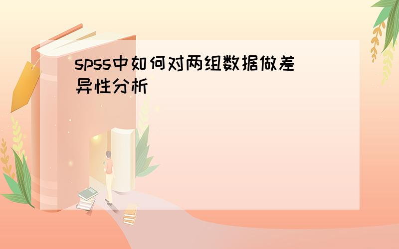 spss中如何对两组数据做差异性分析