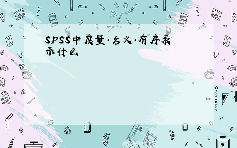 SPSS中度量.名义.有序表示什么