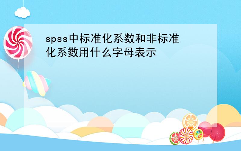 spss中标准化系数和非标准化系数用什么字母表示