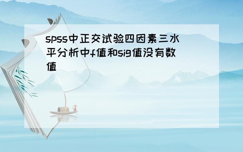 spss中正交试验四因素三水平分析中f值和sig值没有数值