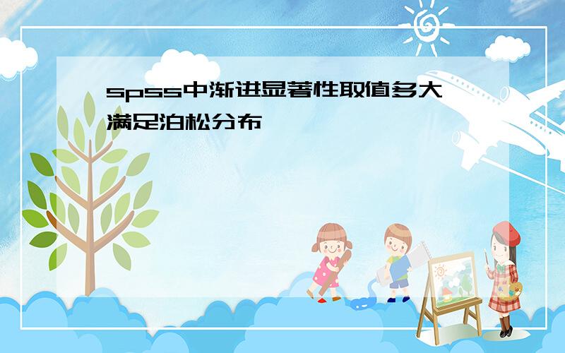 spss中渐进显著性取值多大满足泊松分布