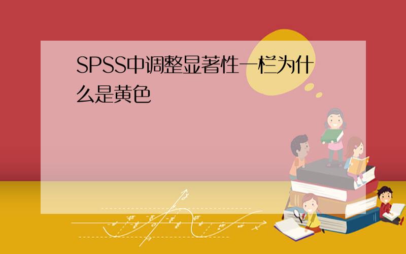 SPSS中调整显著性一栏为什么是黄色