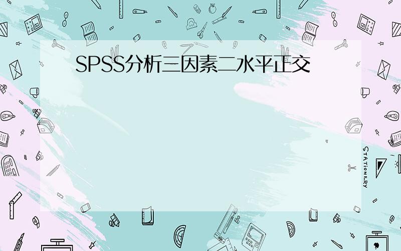 SPSS分析三因素二水平正交