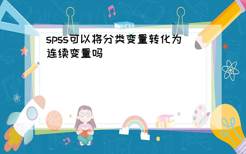 spss可以将分类变量转化为连续变量吗