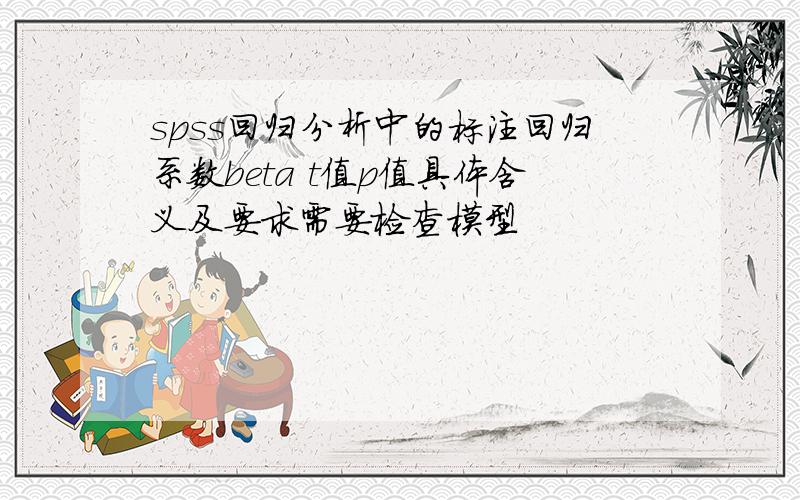 spss回归分析中的标注回归系数beta t值p值具体含义及要求需要检查模型