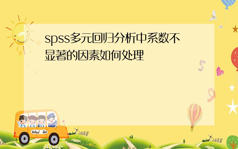 spss多元回归分析中系数不显著的因素如何处理