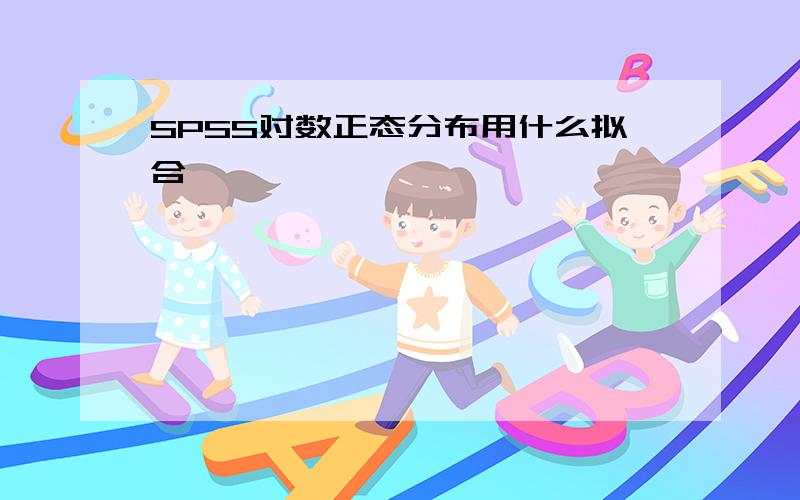 SPSS对数正态分布用什么拟合