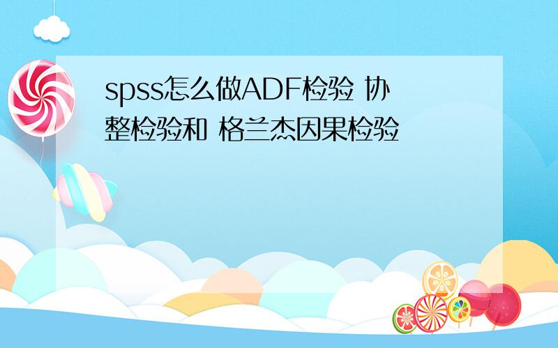 spss怎么做ADF检验 协整检验和 格兰杰因果检验