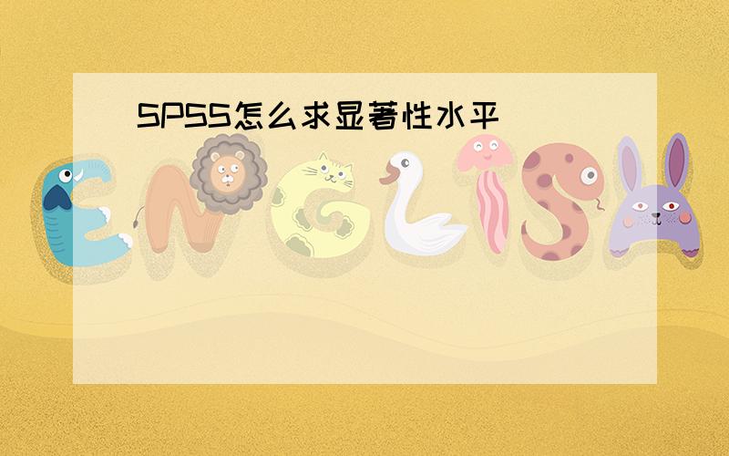 SPSS怎么求显著性水平