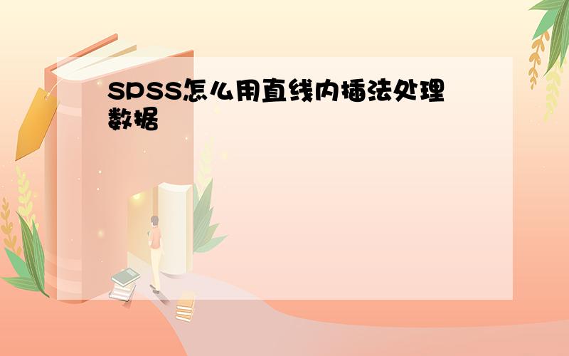 SPSS怎么用直线内插法处理数据