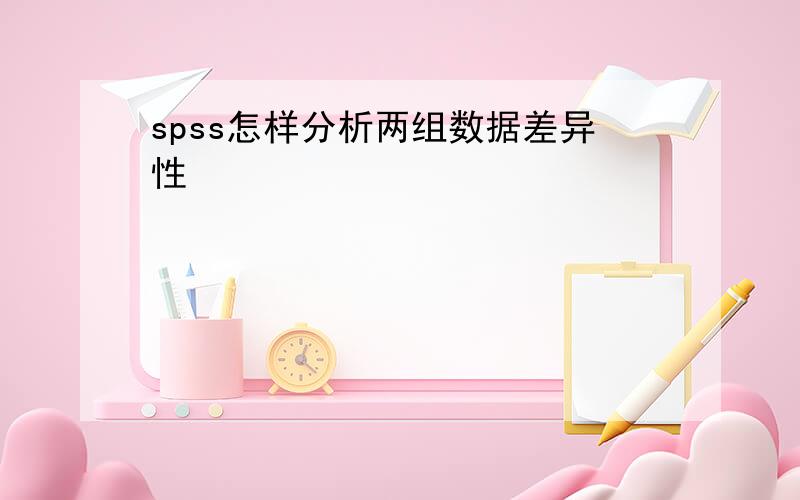 spss怎样分析两组数据差异性