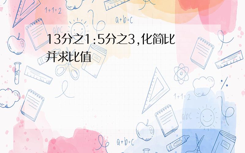 13分之1:5分之3,化简比并求比值