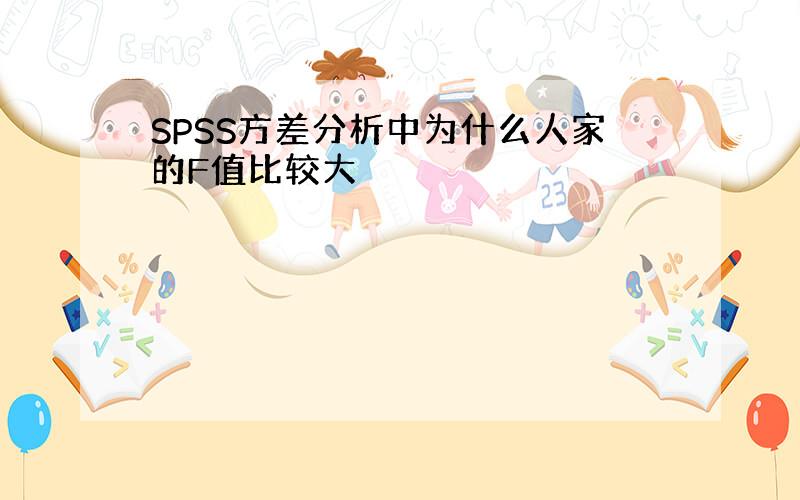 SPSS方差分析中为什么人家的F值比较大