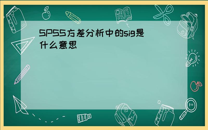 SPSS方差分析中的sig是什么意思