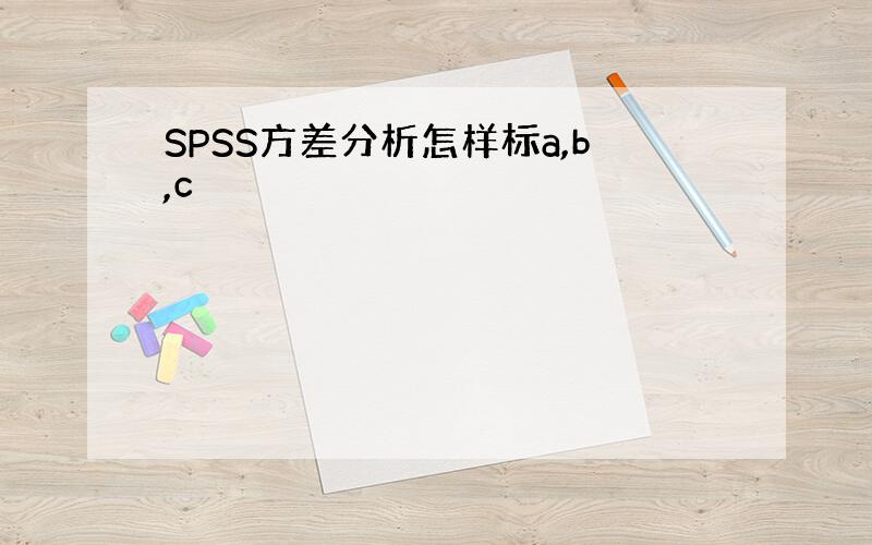 SPSS方差分析怎样标a,b,c