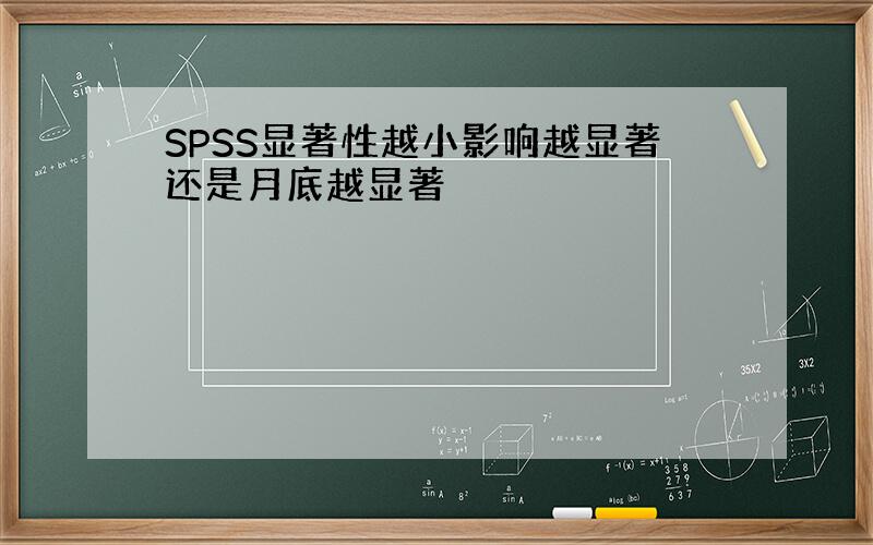 SPSS显著性越小影响越显著还是月底越显著