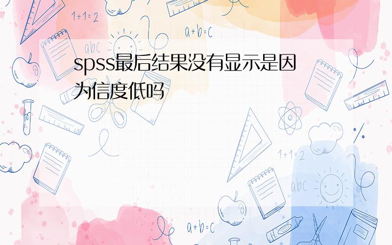 spss最后结果没有显示是因为信度低吗