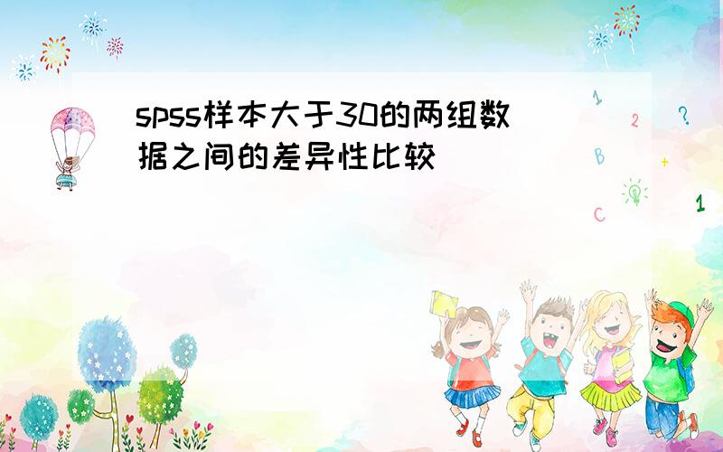 spss样本大于30的两组数据之间的差异性比较