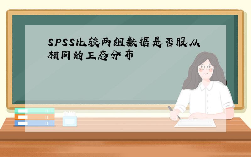 SPSS比较两组数据是否服从相同的正态分布