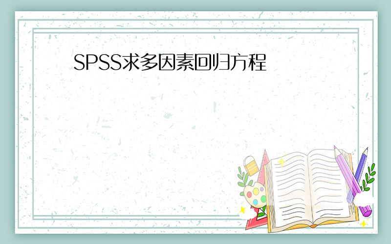 SPSS求多因素回归方程