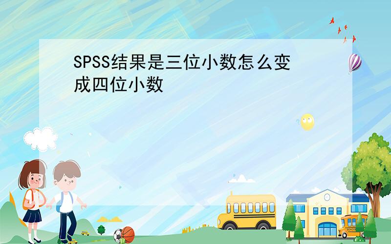 SPSS结果是三位小数怎么变成四位小数