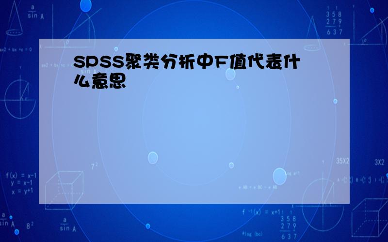 SPSS聚类分析中F值代表什么意思