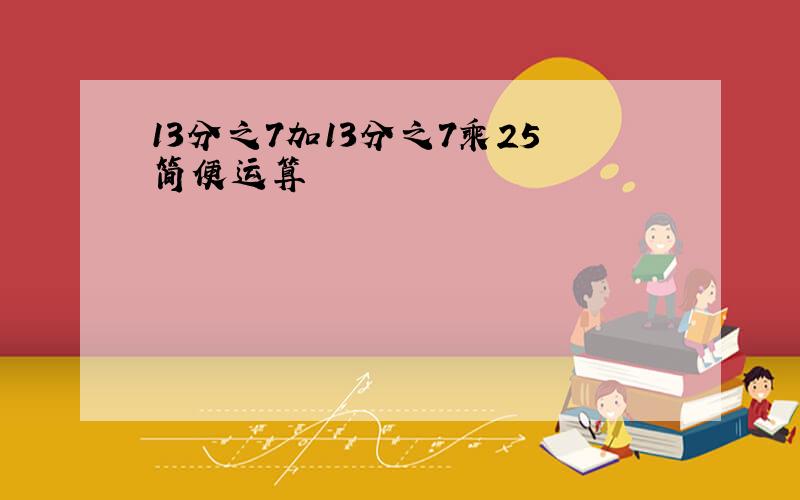 13分之7加13分之7乘25简便运算