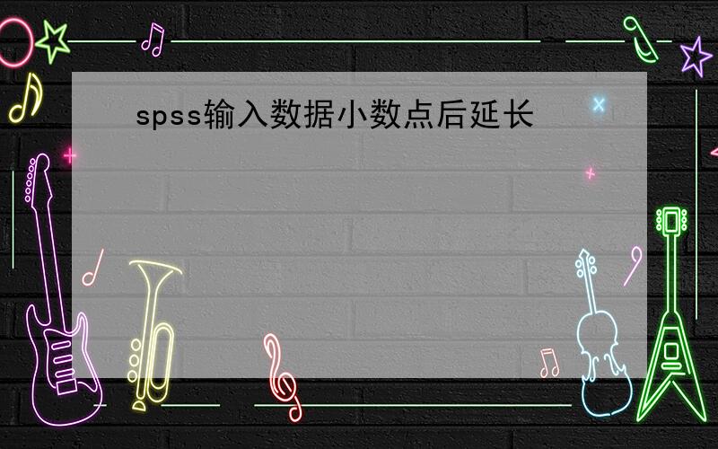 spss输入数据小数点后延长