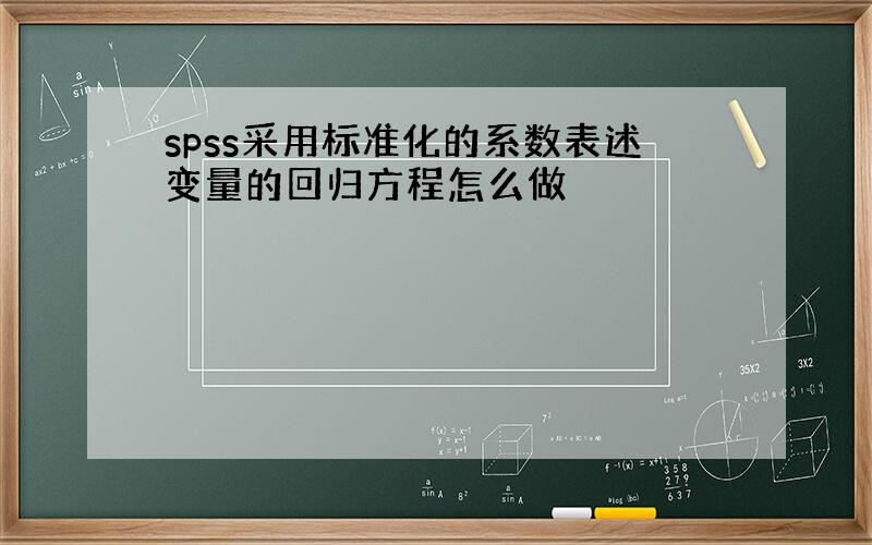 spss采用标准化的系数表述变量的回归方程怎么做