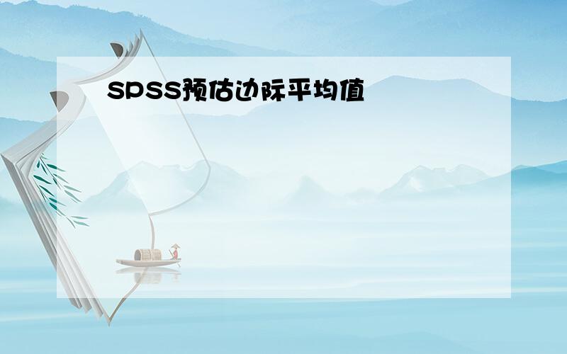 SPSS预估边际平均值