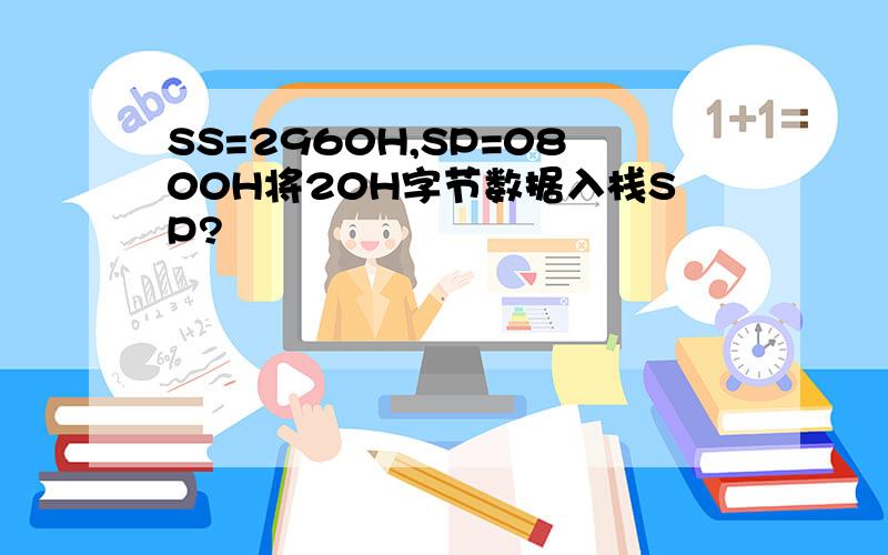 SS=2960H,SP=0800H将20H字节数据入栈SP?