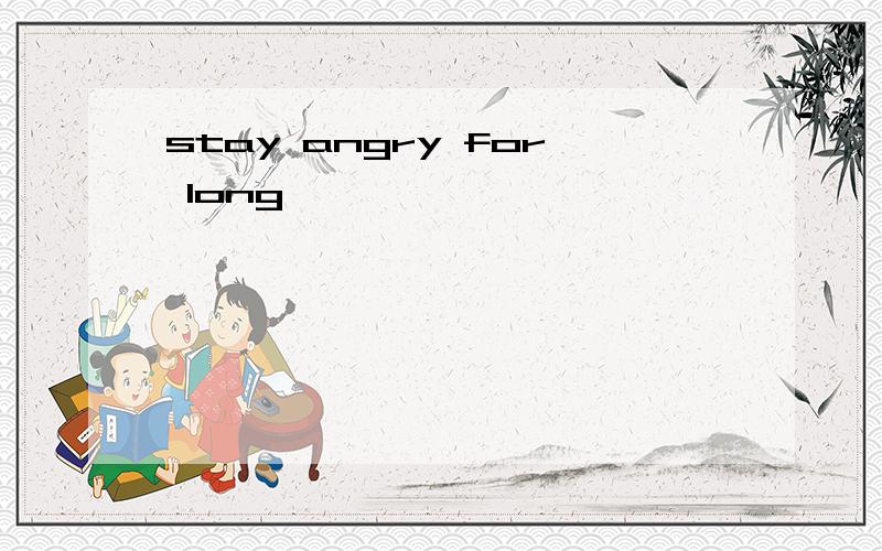 stay angry for long