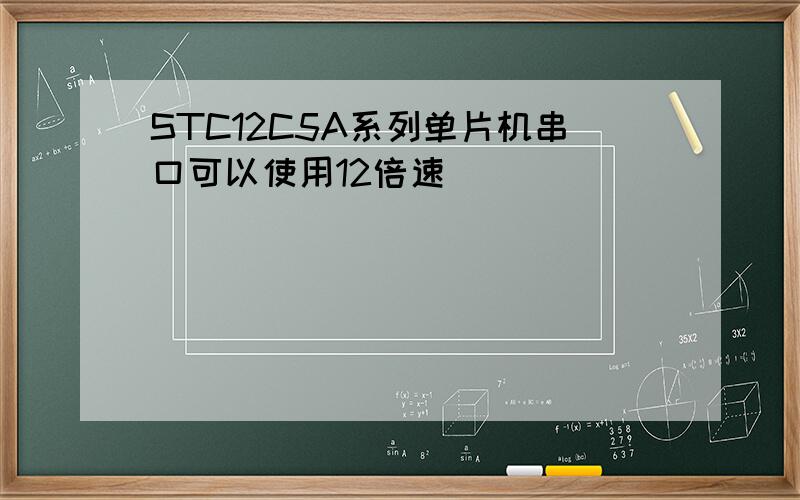 STC12C5A系列单片机串口可以使用12倍速