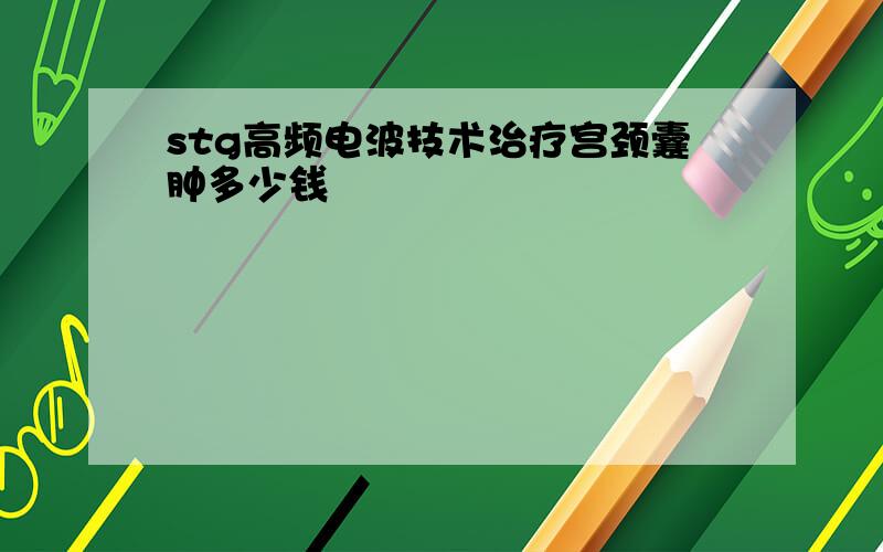 stg高频电波技术治疗宫颈囊肿多少钱