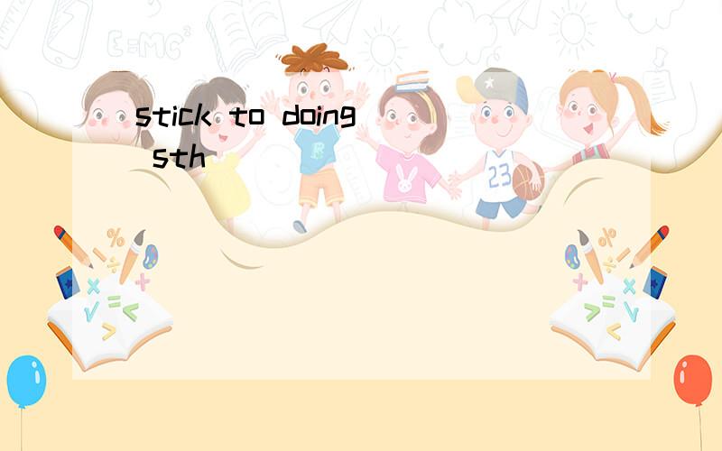 stick to doing sth