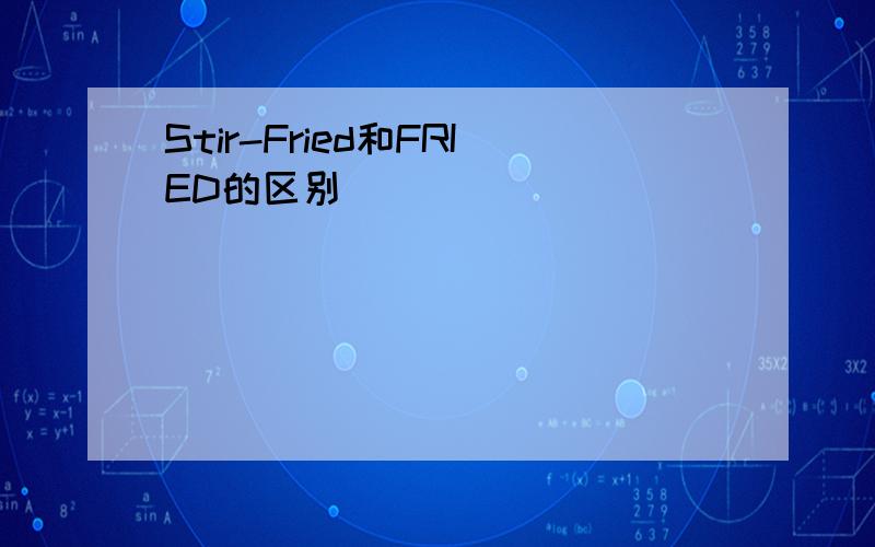 Stir-Fried和FRIED的区别