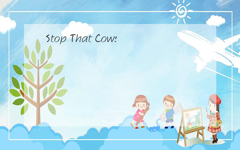 Stop That Cow!