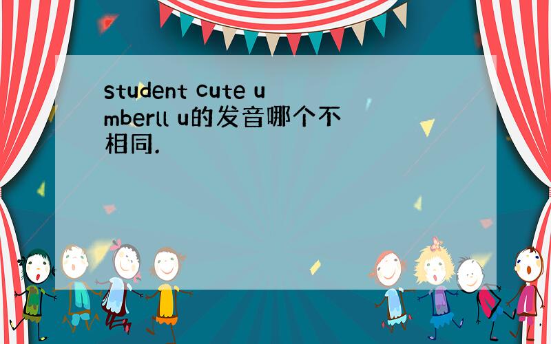 student cute umberll u的发音哪个不相同.