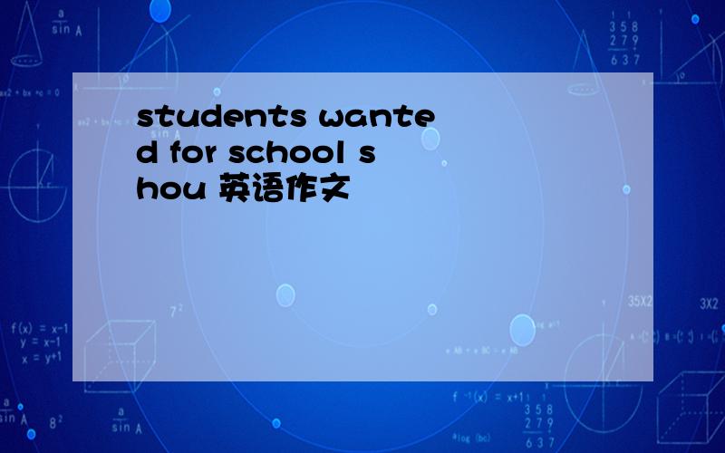 students wanted for school shou 英语作文