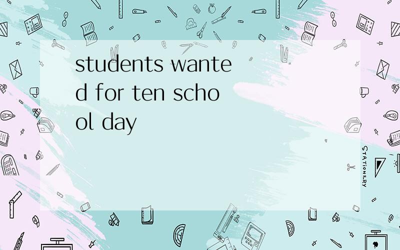 students wanted for ten school day