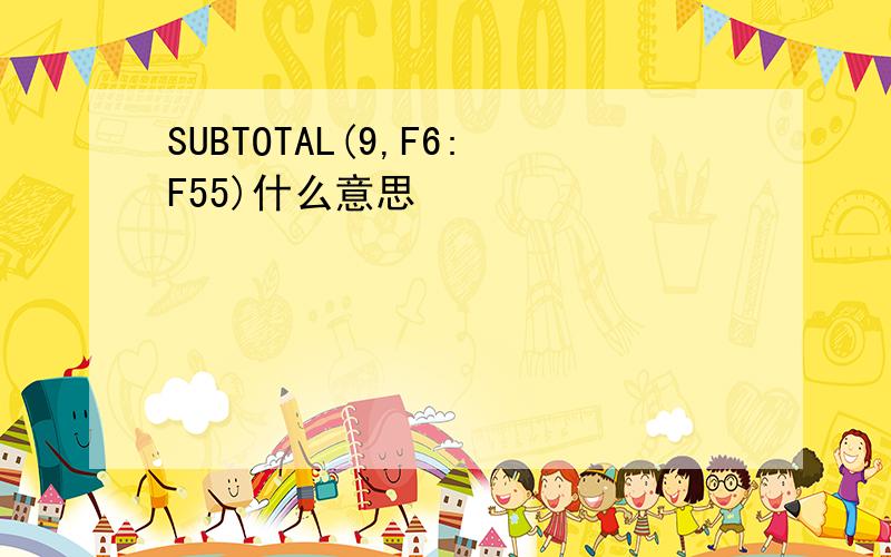 SUBTOTAL(9,F6:F55)什么意思