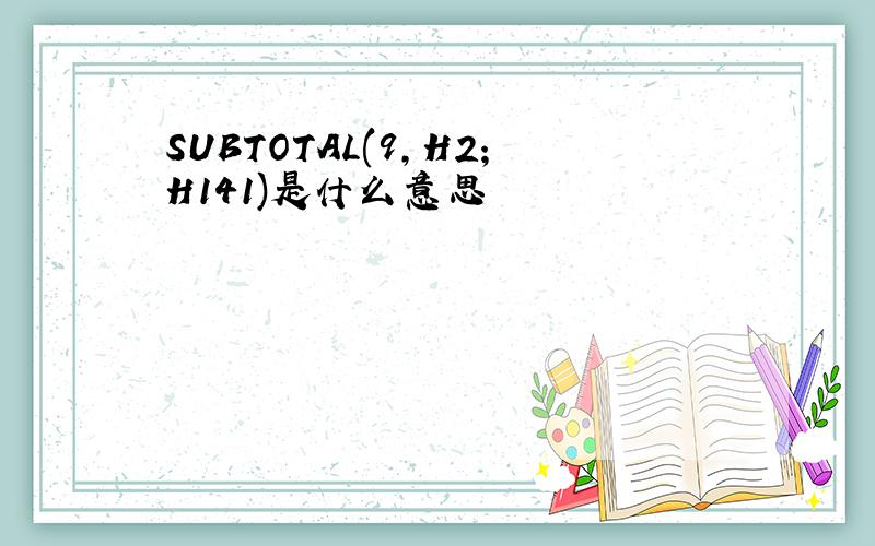 SUBTOTAL(9,H2;H141)是什么意思