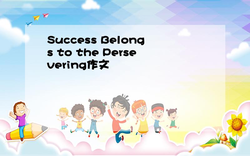 Success Belongs to the Persevering作文