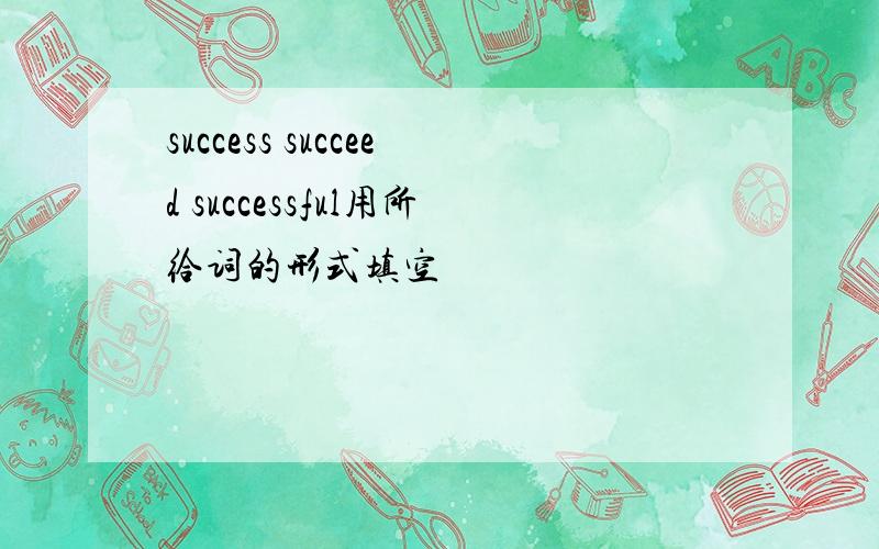 success succeed successful用所给词的形式填空