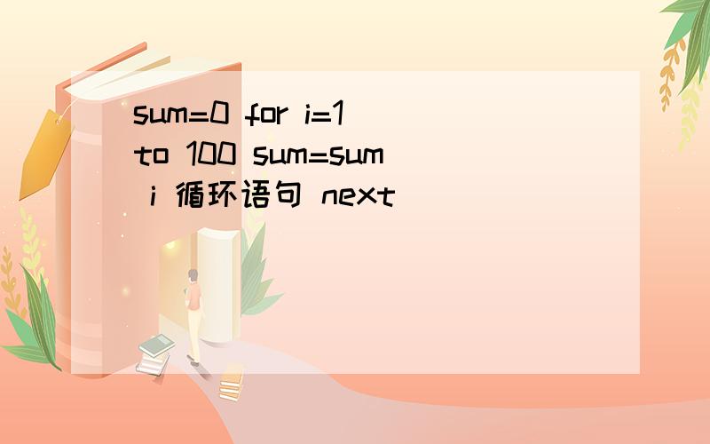 sum=0 for i=1 to 100 sum=sum i 循环语句 next