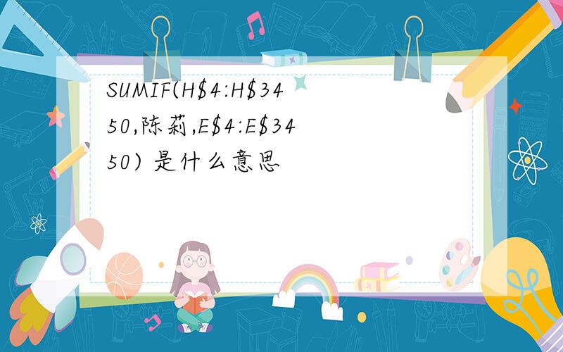 SUMIF(H$4:H$3450,陈莉,E$4:E$3450) 是什么意思