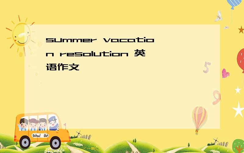 summer vacation resolution 英语作文