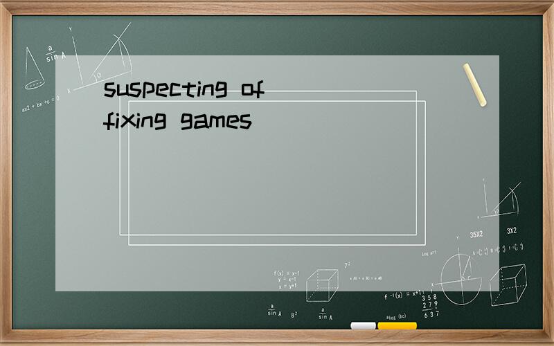 suspecting of fixing games