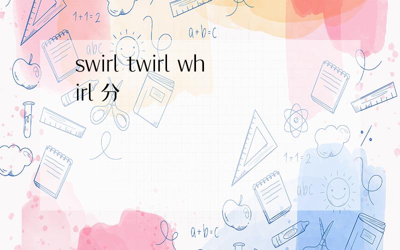 swirl twirl whirl 分別